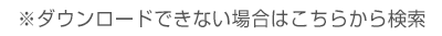 ダウンロード出来ない場合はこちらから検索